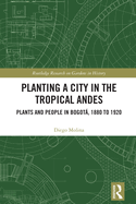 Planting a City in the Tropical Andes: Plants and People in Bogot, 1880 to 1920