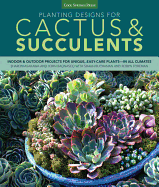 Planting Designs for Cactus & Succulents: Indoor and Outdoor Projects for Unique, Easy-Care Plants--in All Climates