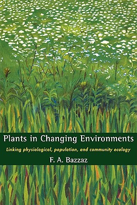 Plants in Changing Environments: Linking Physiological, Population, and Community Ecology - Bazzaz, Fakhri A, and F a, Bazzaz