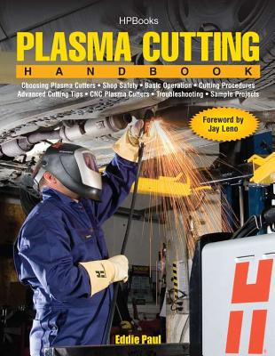 Plasma Cutting Handbook: Choosing Plasma Cutters, Shop Safely, Basic Operation, Cutting Procedures, Advanced Cutting Tips, Cnc Plasma Cutters, Troubleshooting & Sample Projects - Paul, Eddie, and Leno, Jay (Foreword by)