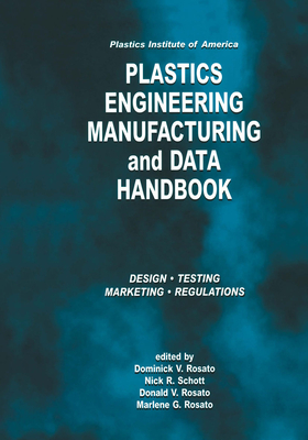 Plastics Institute of America Plastics Engineering, Manufacturing & Data Handbook: Volume 1 Fundamentals and Processes - Rosato, D.V. (Editor), and Schott, Nick R. (Editor), and Rosato, Marlene G. (Editor)
