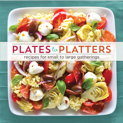 Plates to Platters: Recipes for Small to Large Gatherings - Publications International Ltd