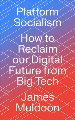 Platform Socialism: How to Reclaim our Digital Future from Big Tech - Muldoon, James