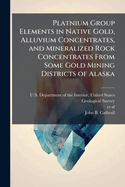 Platnium Group Elements in Native Gold, Alluvium Concentrates, and Mineralized Rock Concentrates From Some Gold Mining Districts of Alaska