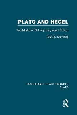 Plato and Hegel (Rle: Plato): Two Modes of Philosophizing about Politics - Browning, Gary