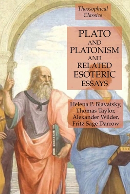 Plato and Platonism and Related Esoteric Essays: Theosophical Classics - Blavatsky, Helena P, and Taylor, Thomas, and Wilder, Alexander
