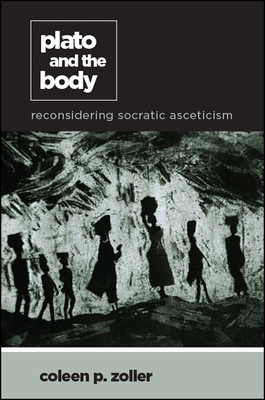 Plato and the Body: Reconsidering Socratic Asceticism - Zoller, Coleen P