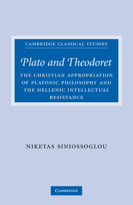 Plato and Theodoret: The Christian Appropriation of Platonic Philosophy and the Hellenic Intellectual Resistance - Siniossoglou, Niketas