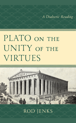 Plato on the Unity of the Virtues: A Dialectic Reading - Jenks, Rod