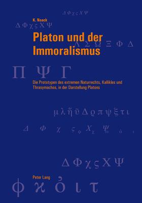 Platon Und Der Immoralismus: Die Prototypen Des Extremen Naturrechts, Kallikles Und Thrasymachos, in Der Darstellung Platons - Bondeli, Martin (Editor), and Graeser, Andreas (Editor), and Noack, Karsten