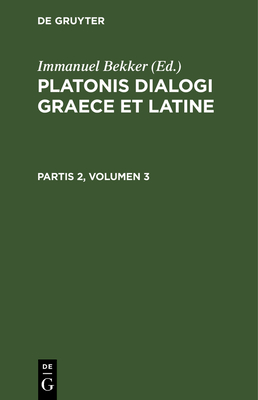Platonis Dialogi Graece Et Latine. Partis 2, Volumen 3 - Bekker, Immanuel (Editor)