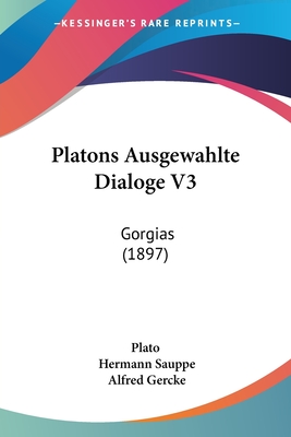 Platons Ausgewahlte Dialoge V3: Gorgias (1897) - Plato, and Sauppe, Hermann, and Gercke, Alfred (Editor)