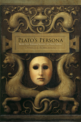 Plato's Persona: Marsilio Ficino, Renaissance Humanism, and Platonic Traditions - Robichaud, Denis J -J