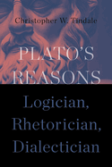Plato's Reasons: Logician, Rhetorician, Dialectician
