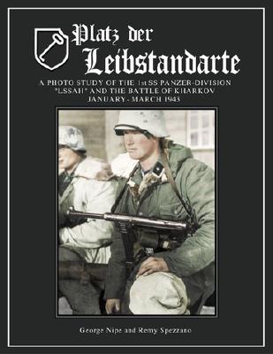 Platz Der Leibstandarte: A Photo Study of the SS-Panzer-Grenadier-Division "Leibstandarte SS Adolf Hitler" and the Battle for Kharkov January-March 1943 - Nipe, George M, and Spezzano, Remy