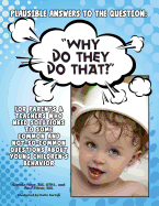 Plausible Answers to the Question: WHY DO THEY DO THAT? For parents & teachers who need solutions to some common and not-so-common questions about young children's be