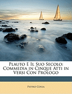 Plauto E Il Suo Secolo: Commedia in Cinque Atti in Versi Con Prologo