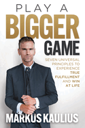 Play a Bigger Game: Seven Universal Principles to Experience True Fulfillment and Win at Life