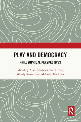 Play and Democracy: Philosophical Perspectives - Koubov, Alice (Editor), and Urban, Petr (Editor), and Russell, Wendy (Editor)