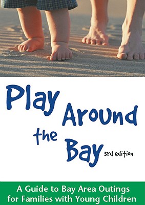 Play Around the Bay: A Guide to Bay Area Outings for Families with Young Children - Bennet, Robin (Editor), and Crump, A K (Editor)