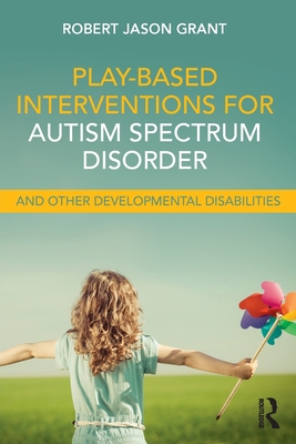 Play-Based Interventions for Autism Spectrum Disorder and Other Developmental Disabilities - Grant, Robert Jason