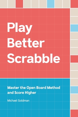 Play Better Scrabble: Master the Open Board Method and Score Higher - Goldman, Michael