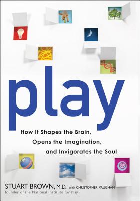 Play: How It Shapes the Brain, Opens the Imagination, and Invigorates the Soul - Brown, Stuart, and Vaughan, Christopher