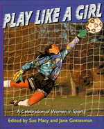 Play Like a Girl: A Celebration of Women in Sports - Macy, Sue Gottesman