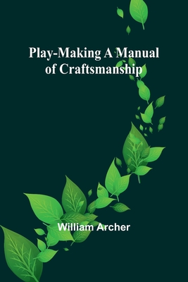 Play-Making A Manual of Craftsmanship - Archer, William