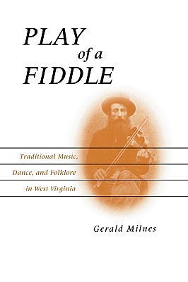 Play of a Fiddle: Traditional Music, Dance, and Folklore in West Virginia - Milnes, Gerald