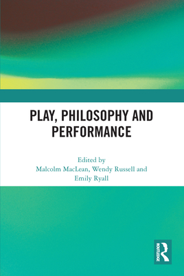 Play, Philosophy and Performance - MacLean, Malcolm (Editor), and Russell, Wendy (Editor), and Ryall, Emily (Editor)