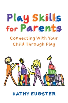 Play Skills for Parents: Connecting With Your Child Through Play - Eugster, Kathy