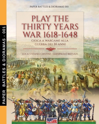 Play the Thirty Years war 1618-1648: Gioca a wargame alla guerra dei 30 anni - Cristini, Luca Stefano, and Bistulfi, Gianpaolo