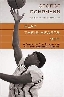 Play Their Hearts Out: A Coach, His Star Recruit, and the Youth Basketball Machine - Dohrmann, George