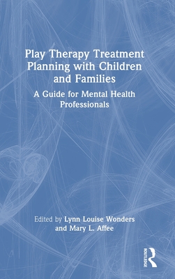 Play Therapy Treatment Planning with Children and Families: A Guide for Mental Health Professionals - Wonders, Lynn Louise (Editor), and Affee, Mary L (Editor)