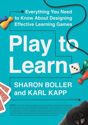 Play to Learn: Everything You Need to Know about Designing Effective Learning Games - Boller, Sharon, and Kapp, Karl