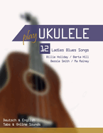 Play Ukulele - 12 Ladies Blues Songs - Billie Holiday / Berta Hill / Bessie Smith / Ma Rainey: Deutsch & English - Tabs & Online Sounds