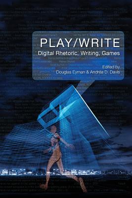 Play/Write: Digital Rhetoric, Writing, Games - Eyman, Douglas (Editor), and Davis, Andrea D (Editor)
