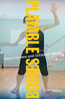 Playable Bodies: Dance Games and Intimate Media - Miller, Kiri