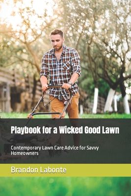 Playbook for a Wicked Good Lawn: Contemporary Lawn Care Advice for Savvy Homeowners - LaBonte, Brandon