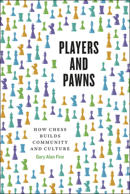 Players and Pawns: How Chess Builds Community and Culture - Fine, Gary Alan