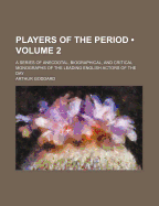 Players of the Period (Volume 2); A Series of Anecdotal, Biographical, and Critical Monographs of the Leading English Actors of the Day