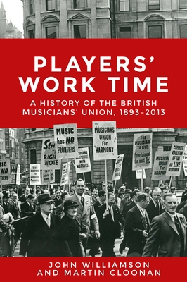 Players' Work Time: A History of the British Musicians' Union, 1893-2013 - Williamson, John, and Cloonan, Martin