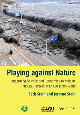 Playing against Nature: Integrating Science and Economics to Mitigate Natural Hazards in an Uncertain World - Stein, Seth, and Stein, Jerome