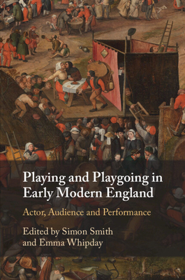 Playing and Playgoing in Early Modern England: Actor, Audience and Performance - Smith, Simon (Editor), and Whipday, Emma (Editor)