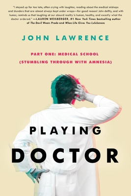 PLAYING DOCTOR - Part One: Medical School: Stumbling through with amnesia - Lawrence, John