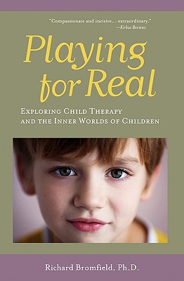 Playing for Real: Exploring Child Therapy and the Inner Worlds of Children - Bromfield, Richard, Ph.D.