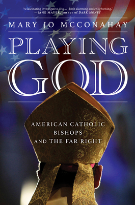 Playing God: American Catholic Bishops and the Far Right - McConahay, Mary Jo
