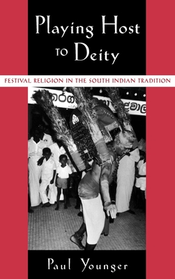 Playing Host to Deity: Festival Religion in the South Indian Tradition - Younger, Paul