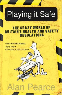 Playing It Safe: The Crazy World of Britain's Health and Safety Regulation - Pearce, Alan